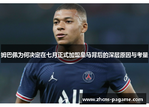 姆巴佩为何决定在七月正式加盟皇马背后的深层原因与考量