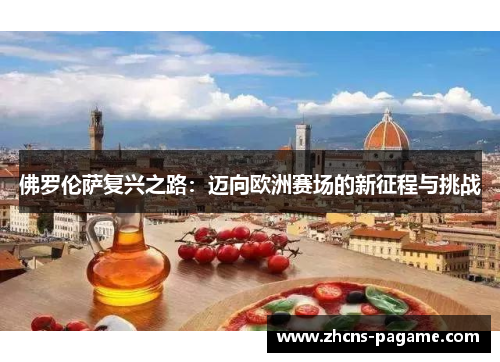佛罗伦萨复兴之路:迈向欧洲赛场的新征程与挑战 佛罗伦萨复兴之路:迈向欧洲赛场的新征程与挑战