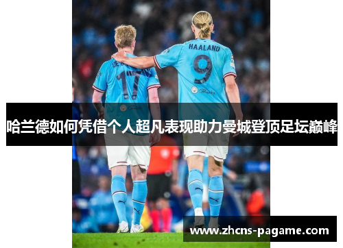 哈兰德如何凭借个人超凡表现助力曼城登顶足坛巅峰