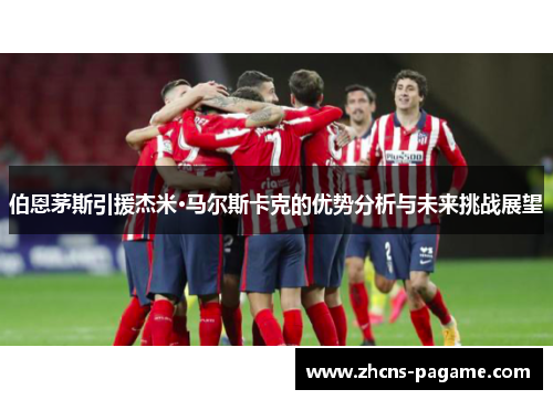 伯恩茅斯引援杰米·马尔斯卡克的优势分析与未来挑战展望