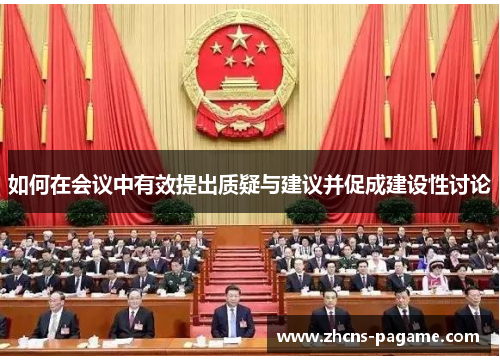 如何在会议中有效提出质疑与建议并促成建设性讨论