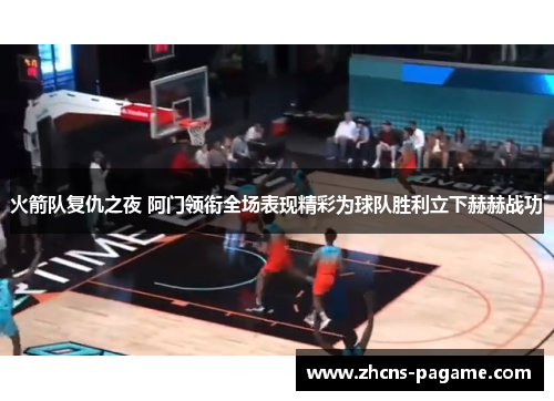 火箭队复仇之夜 阿门领衔全场表现精彩为球队胜利立下赫赫战功