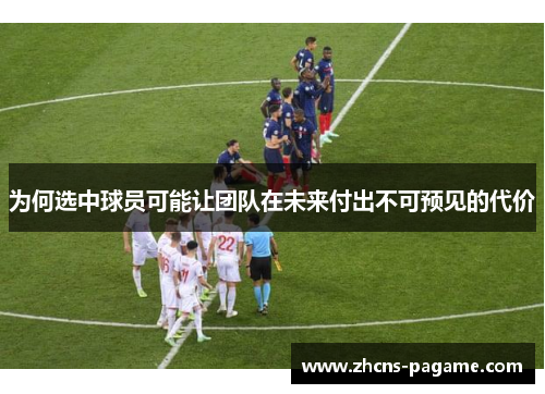 为何选中球员可能让团队在未来付出不可预见的代价