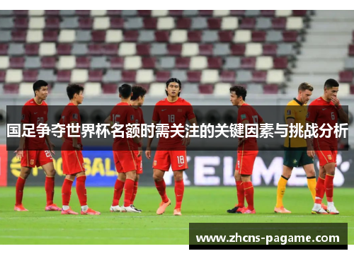 国足争夺世界杯名额时需关注的关键因素与挑战分析