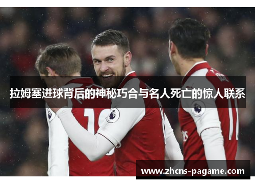 拉姆塞进球背后的神秘巧合与名人死亡的惊人联系 拉姆塞进球背后的神秘巧合与名人死亡的惊人联系