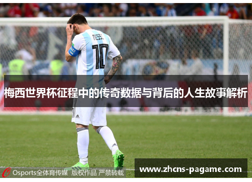 梅西世界杯征程中的传奇数据与背后的人生故事解析