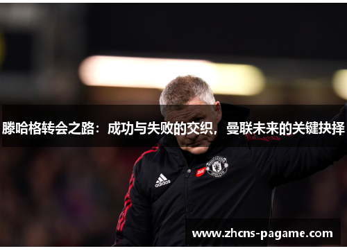 滕哈格转会之路：成功与失败的交织，曼联未来的关键抉择