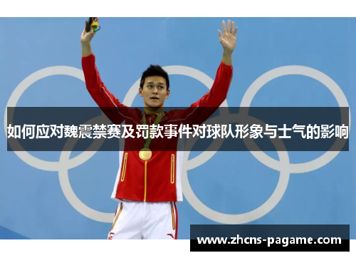 如何应对魏震禁赛及罚款事件对球队形象与士气的影响 如何应对魏震禁赛及罚款事件对球队形象与士气的影响