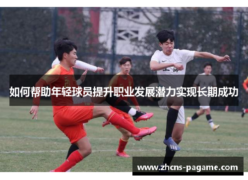 如何帮助年轻球员提升职业发展潜力实现长期成功