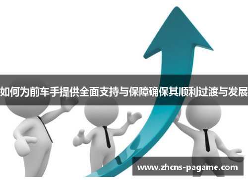 如何为前车手提供全面支持与保障确保其顺利过渡与发展