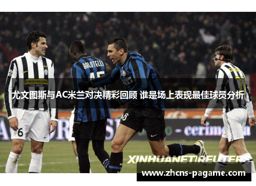 尤文图斯与AC米兰对决精彩回顾 谁是场上表现最佳球员分析