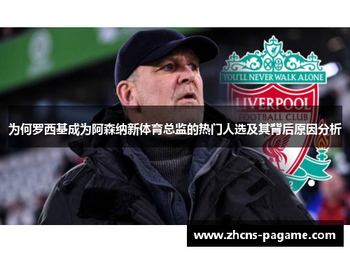 为何罗西基成为阿森纳新体育总监的热门人选及其背后原因分析