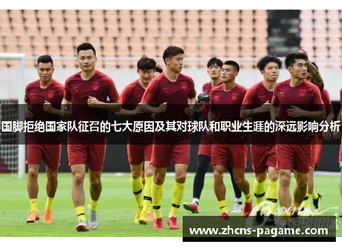 国脚拒绝国家队征召的七大原因及其对球队和职业生涯的深远影响分析