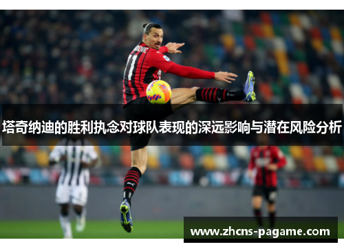 塔奇纳迪的胜利执念对球队表现的深远影响与潜在风险分析