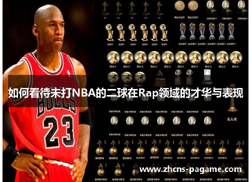 如何看待未打NBA的二球在Rap领域的才华与表现 如何看待未打NBA的二球在Rap领域的才华与表现