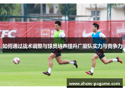 如何通过战术调整与球员培养提升广厦队实力与竞争力