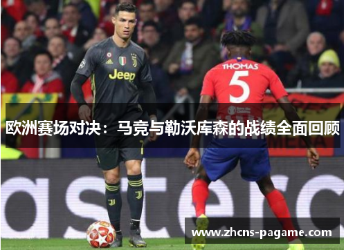 欧洲赛场对决：马竞与勒沃库森的战绩全面回顾