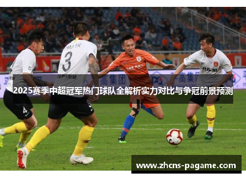 2025赛季中超冠军热门球队全解析实力对比与争冠前景预测 2025赛季中超冠军热门球队全解析实力对比与争冠前景预测
