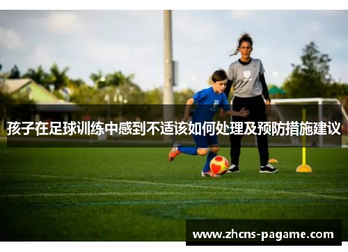 孩子在足球训练中感到不适该如何处理及预防措施建议