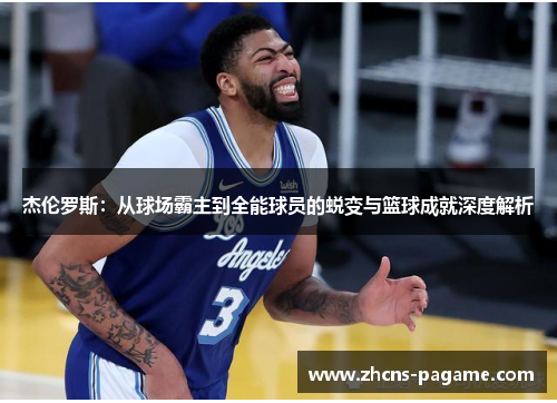 杰伦罗斯:从球场霸主到全能球员的蜕变与篮球成就深度解析 杰伦罗斯:从球场霸主到全能球员的蜕变与篮球成就深度解析