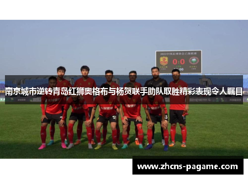 南京城市逆转青岛红狮奥格布与杨贺联手助队取胜精彩表现令人瞩目