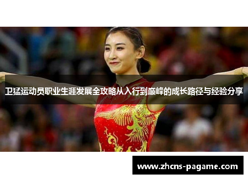 卫猛运动员职业生涯发展全攻略从入行到巅峰的成长路径与经验分享