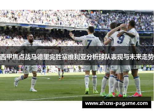 西甲焦点战马德里完胜塞维利亚分析球队表现与未来走势 西甲焦点战马德里完胜塞维利亚分析球队表现与未来走势