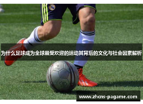 为什么足球成为全球最受欢迎的运动其背后的文化与社会因素解析