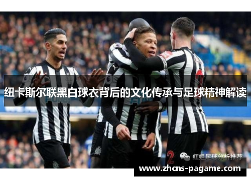纽卡斯尔联黑白球衣背后的文化传承与足球精神解读