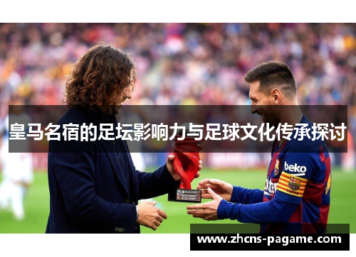 皇马名宿的足坛影响力与足球文化传承探讨