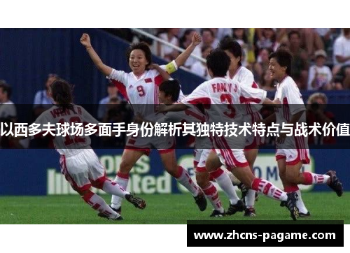 以西多夫球场多面手身份解析其独特技术特点与战术价值