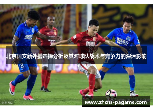 北京国安新外援选择分析及其对球队战术与竞争力的深远影响