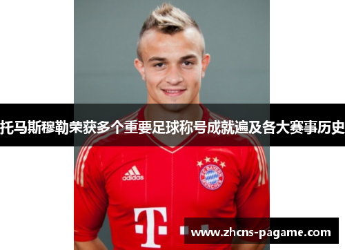 托马斯穆勒荣获多个重要足球称号成就遍及各大赛事历史