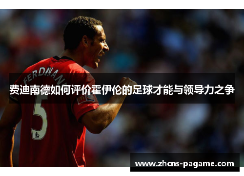 费迪南德如何评价霍伊伦的足球才能与领导力之争