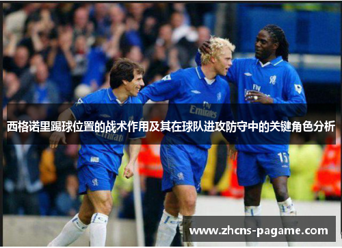 西格诺里踢球位置的战术作用及其在球队进攻防守中的关键角色分析