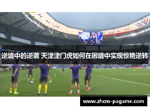 逆境中的逆袭 天津津门虎如何在困境中实现惊艳逆转