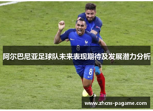 阿尔巴尼亚足球队未来表现期待及发展潜力分析