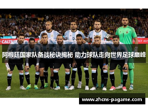 阿根廷国家队备战秘诀揭秘 助力球队走向世界足球巅峰