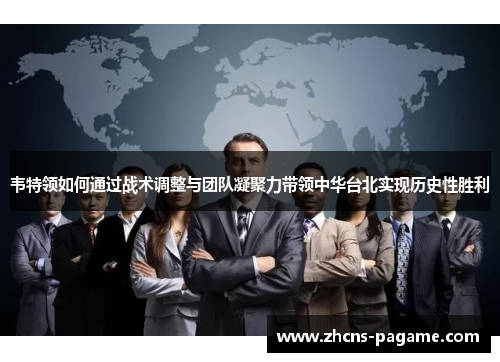 韦特领如何通过战术调整与团队凝聚力带领中华台北实现历史性胜利