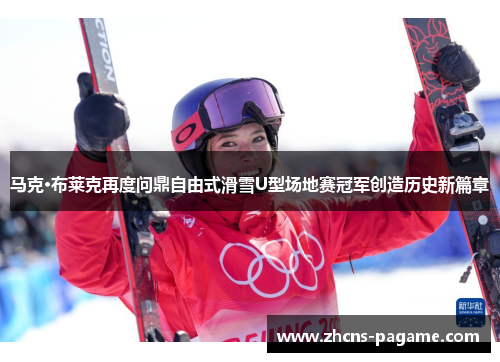 马克·布莱克再度问鼎自由式滑雪U型场地赛冠军创造历史新篇章