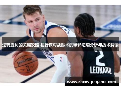 逆转胜利的关键攻略 独行侠对战魔术的精彩逆袭分析与战术解读