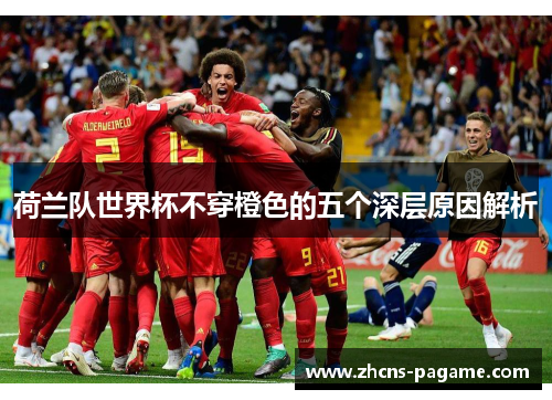 荷兰队世界杯不穿橙色的五个深层原因解析
