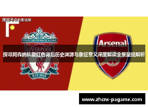 探寻阿森纳队徽红色背后历史渊源与象征意义深度解读全景呈现解析