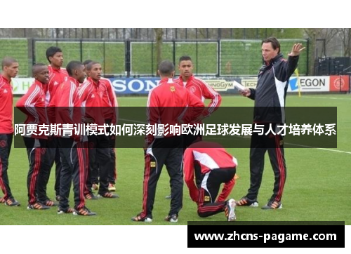 阿贾克斯青训模式如何深刻影响欧洲足球发展与人才培养体系