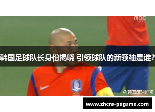 韩国足球队长身份揭晓 引领球队的新领袖是谁？