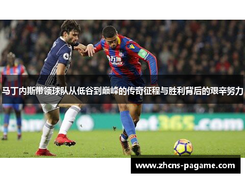 马丁内斯带领球队从低谷到巅峰的传奇征程与胜利背后的艰辛努力