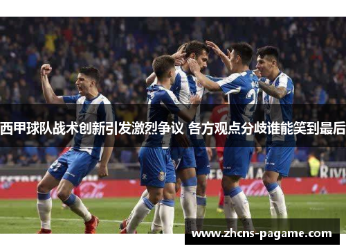 西甲球队战术创新引发激烈争议 各方观点分歧谁能笑到最后